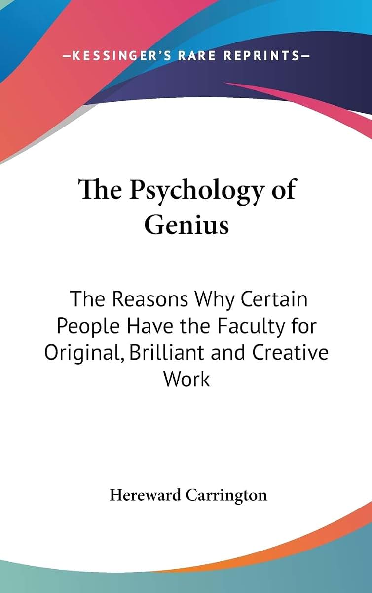 The Psychology of Genius: The Reasons Why Certain People Have the Faculty for Original, Brilliant and Creative Work