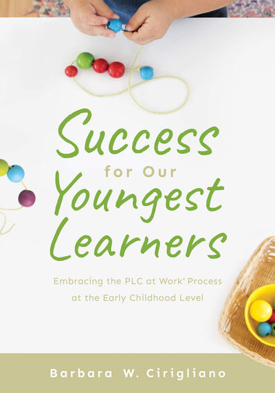 Success for Our Youngest Learners: Embracing the PLC at Work Process at the Early Childhood Level (A practical guide for implementing PLCs in early childhood classroom environments)
