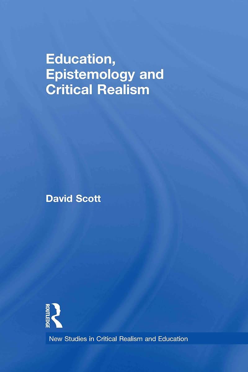 Education, Epistemology and Critical Realism (New Studies in Critical Realism and Education (Routledge Critical Realism))