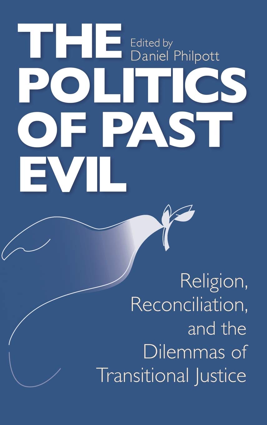 Politics of Past Evil, The: Religion, Reconciliation, and the Dilemmas of Transitional Justice (From the Joan B. Kroc Institute for International ... ... on Religion, Conflict, and Peacebuilding)
