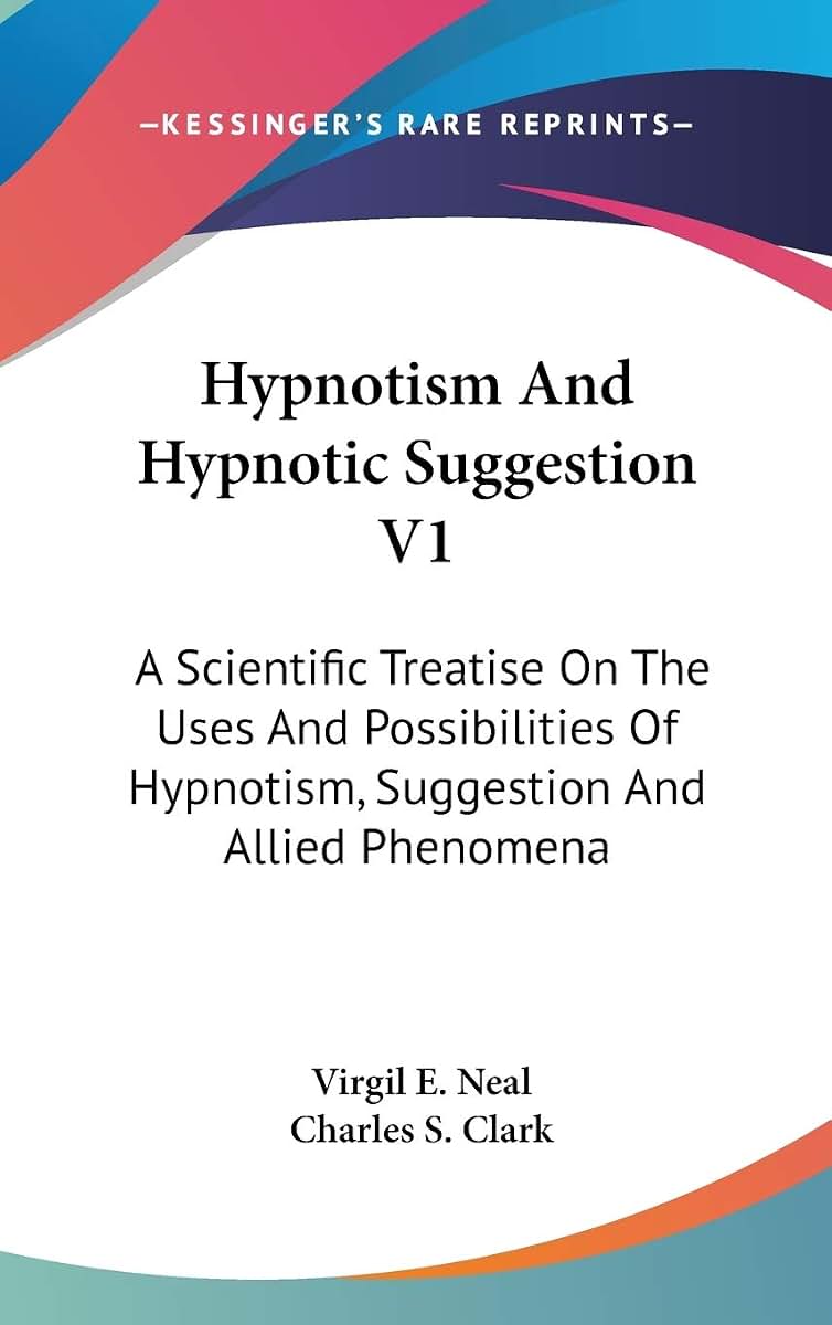 Hypnotism And Hypnotic Suggestion V1: A Scientific Treatise On The Uses And Possibilities Of Hypnotism, Suggestion And Allied Phenomena