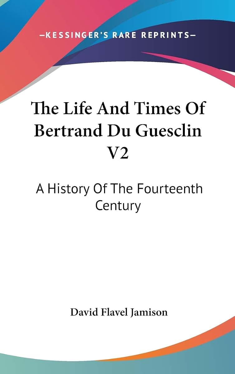 The Life And Times Of Bertrand Du Guesclin V2: A History Of The Fourteenth Century