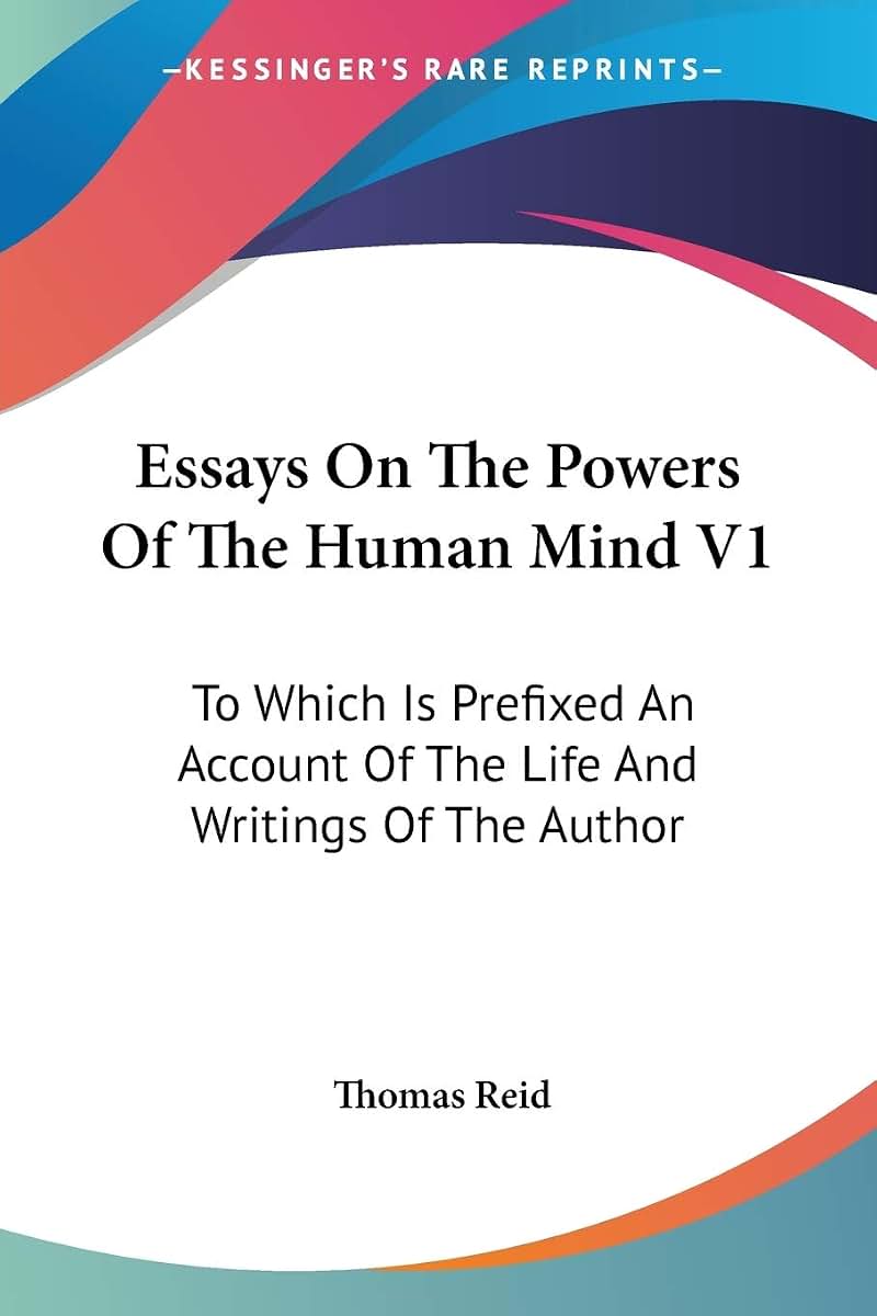 Essays On The Powers Of The Human Mind V1: To Which Is Prefixed An Account Of The Life And Writings Of The Author