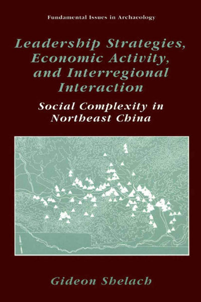 Leadership Strategies, Economic Activity, and Interregional Interaction: Social Complexity in Northeast China (Fundamental Issues in Archaeology)