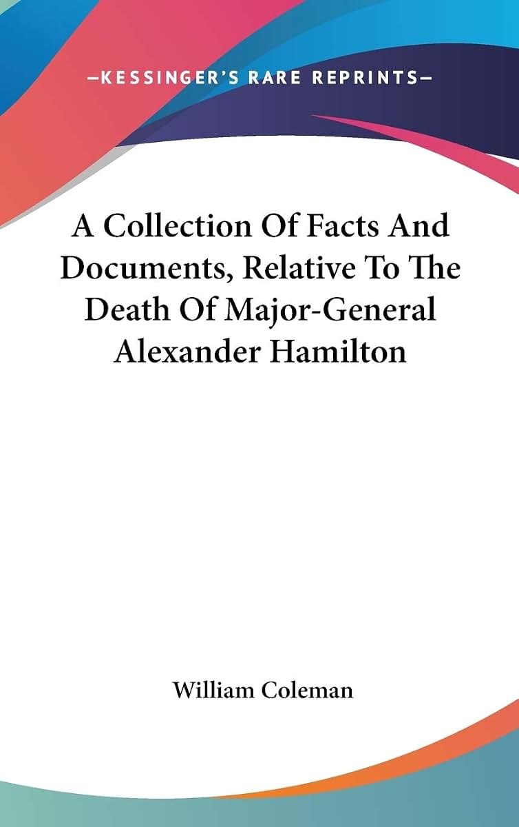 A Collection Of Facts And Documents, Relative To The Death Of Major-General Alexander Hamilton