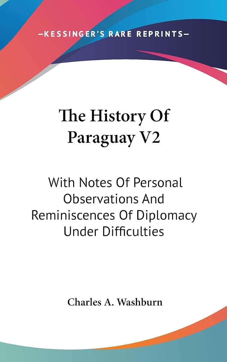 The History Of Paraguay V2: With Notes Of Personal Observations And Reminiscences Of Diplomacy Under Difficulties