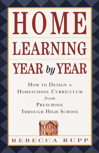 Home Learning Year by Year: How to Design a Homeschool Curriculum from Preschool Through High School