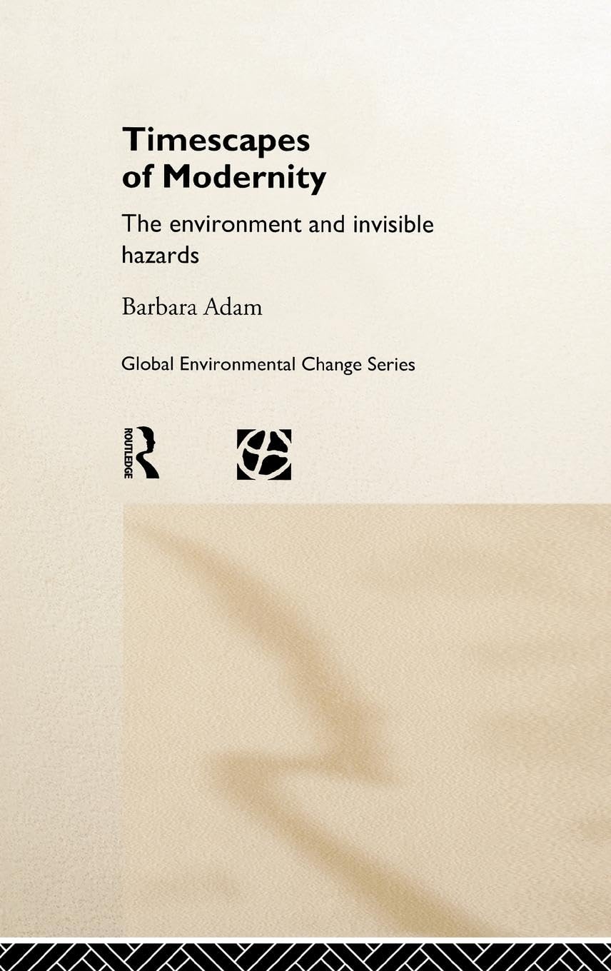Timescapes of Modernity: The Environment and Invisible Hazards (Global Environmental Change Series)