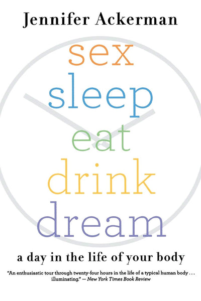 Sex Sleep Eat Drink Dream: A Day in the Life of Your Body