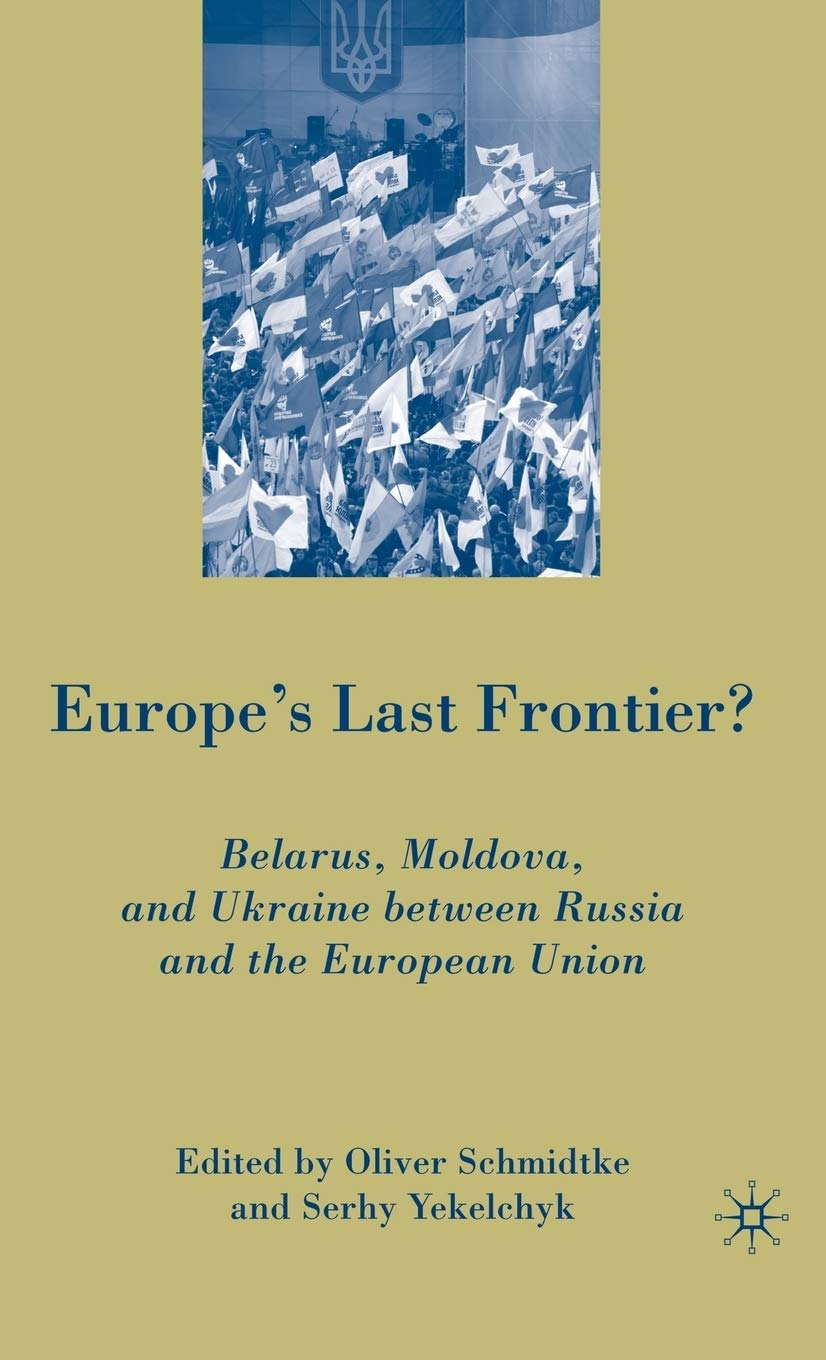 Europe's Last Frontier?: Belarus, Moldova, and Ukraine between Russia and the European Union