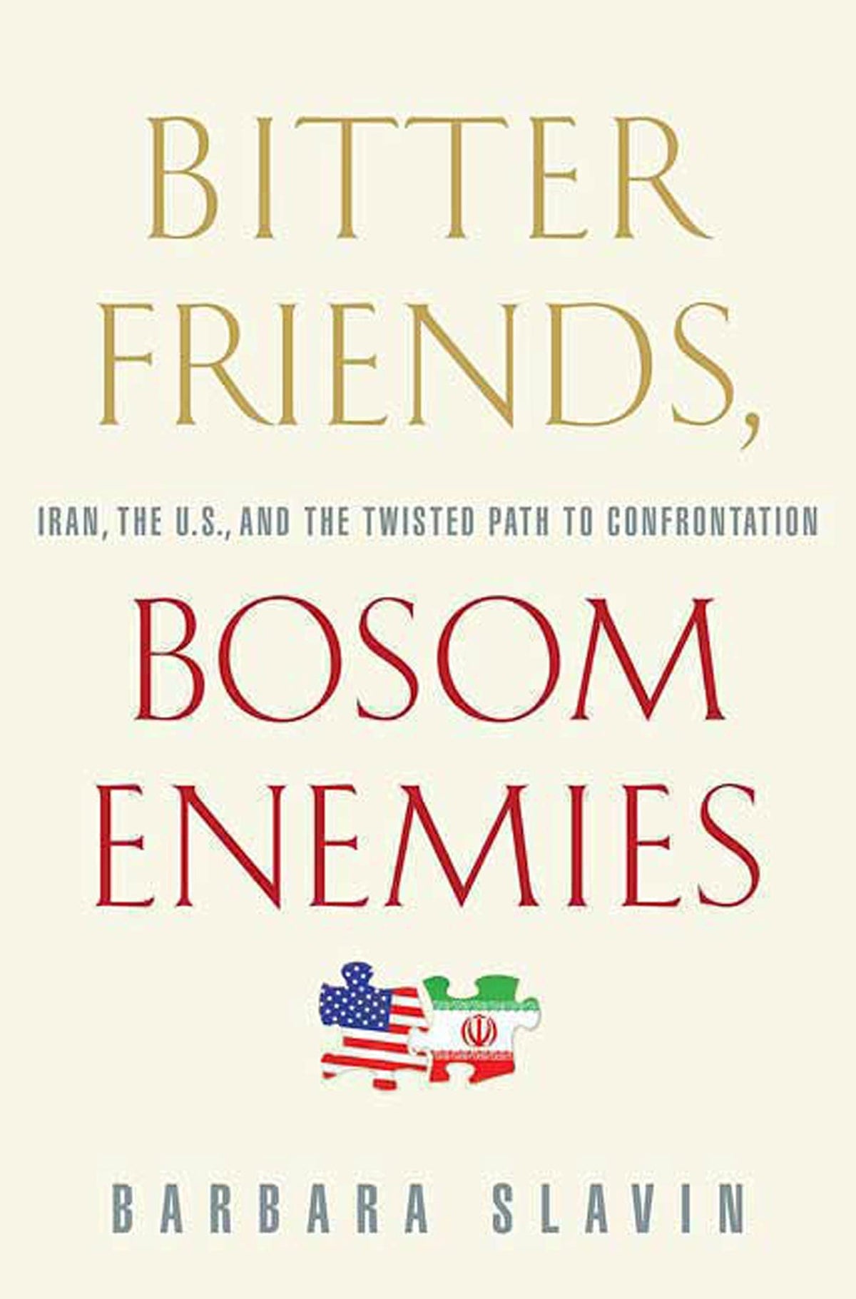 Bitter Friends, Bosom Enemies: Iran, the U.S., and the Twisted Path to Confrontation