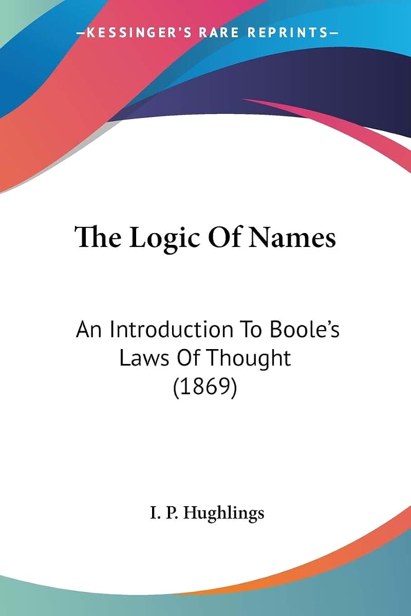 The Logic Of Names: An Introduction To Boole's Laws Of Thought (1869)