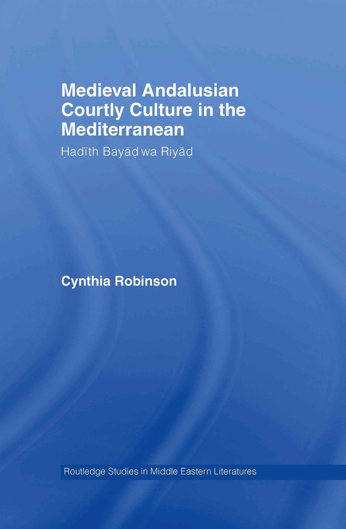 Medieval Andalusian Courtly Culture in the Mediterranean: Three Ladies and a Lover (Routledge Studies in Middle Eastern Literatures)