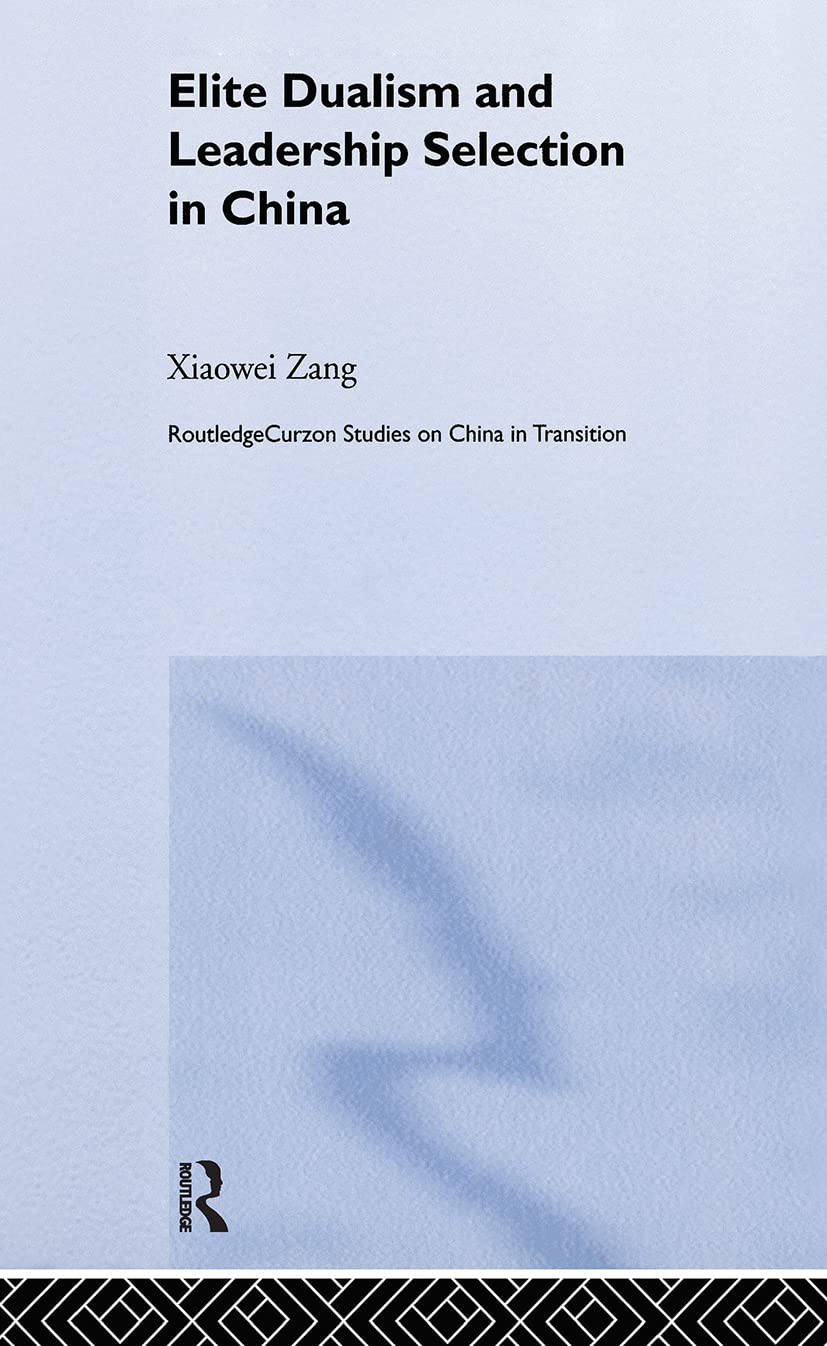 Elite Dualism and Leadership Selection in China (Routledge Studies on China in Transition)