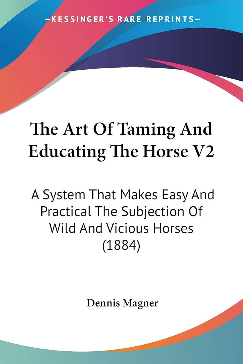 The Art Of Taming And Educating The Horse V2: A System That Makes Easy And Practical The Subjection Of Wild And Vicious Horses (1884)
