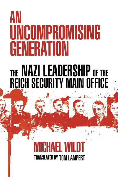 An Uncompromising Generation: The Nazi Leadership of the Reich Security Main Office (George L. Mosse Series in the History of European Culture, Sexuality, and Ideas)
