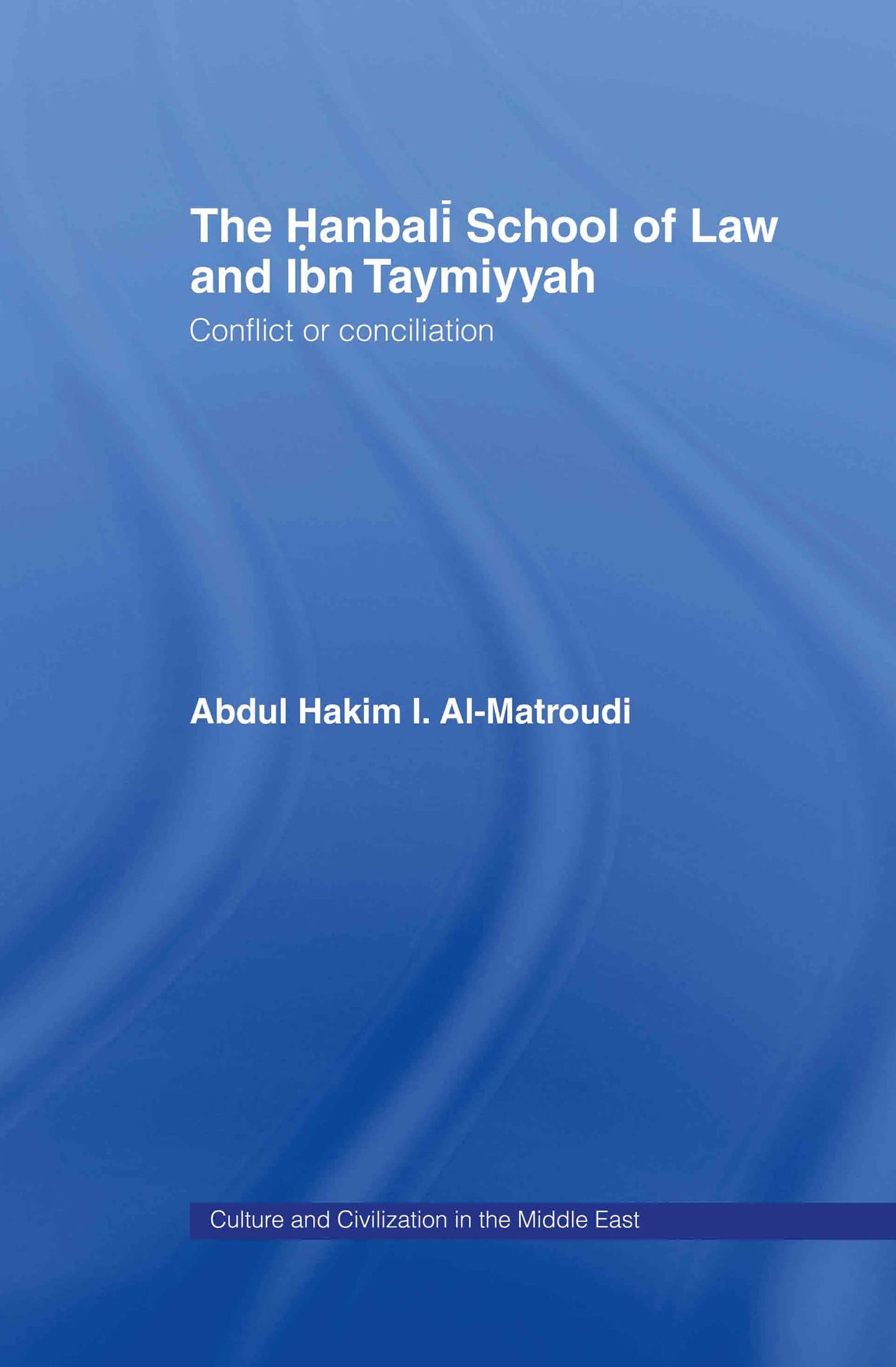 The Hanbali School of Law and Ibn Taymiyyah: Conflict or Conciliation (Culture and Civilization in the Middle East)