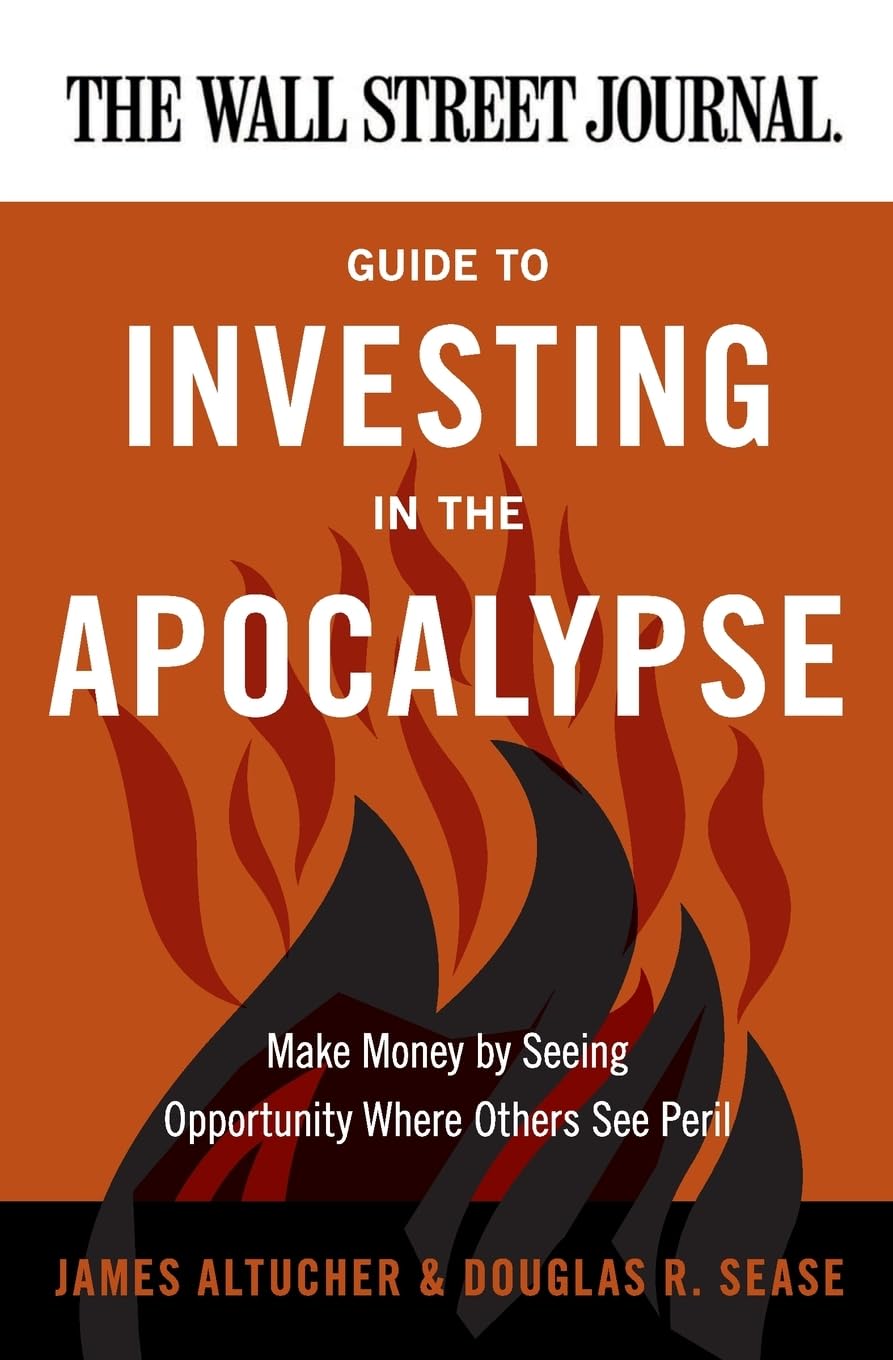 The Wall Street Journal Guide to Investing in the Apocalypse: Make Money by Seeing Opportunity Where Others See Peril