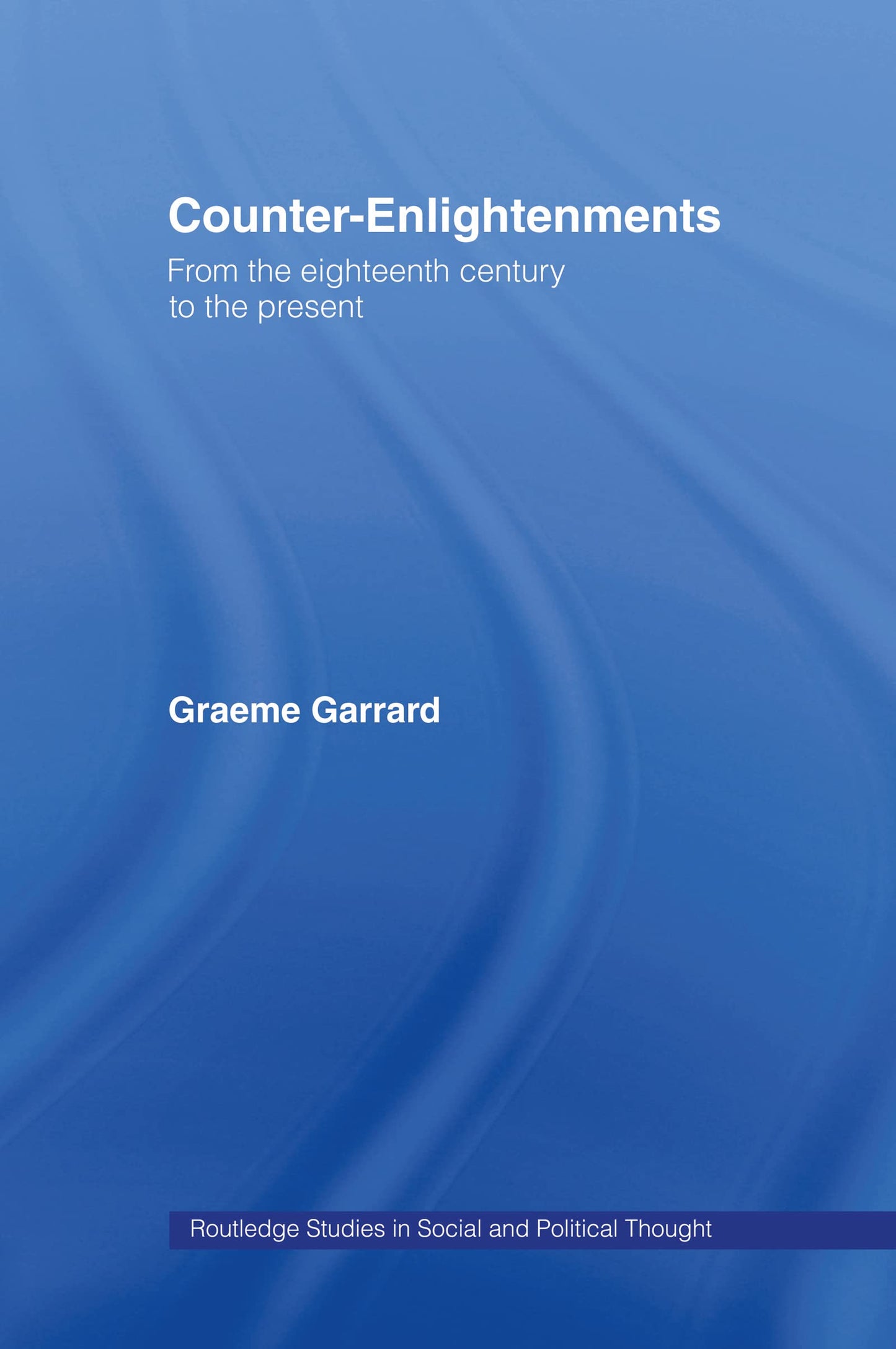 Counter-Enlightenments: From the Eighteenth Century to the Present (Routledge Studies in Social and Political Thought)