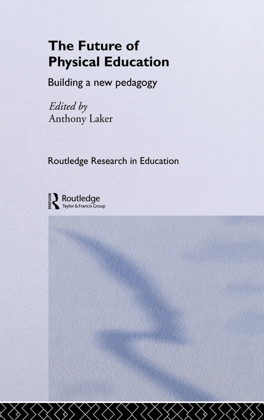 The Future of Physical Education: Building a New Pedagogy (Routledge Research in Education)