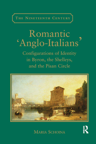Romantic 'Anglo-Italians': Configurations of Identity in Byron, the Shelleys, and the Pisan Circle (The Nineteenth Century Series)