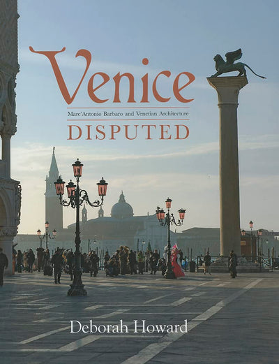Venice Disputed: Marc'Antonio Barbaro and Venetian Architecture, 1550-1600