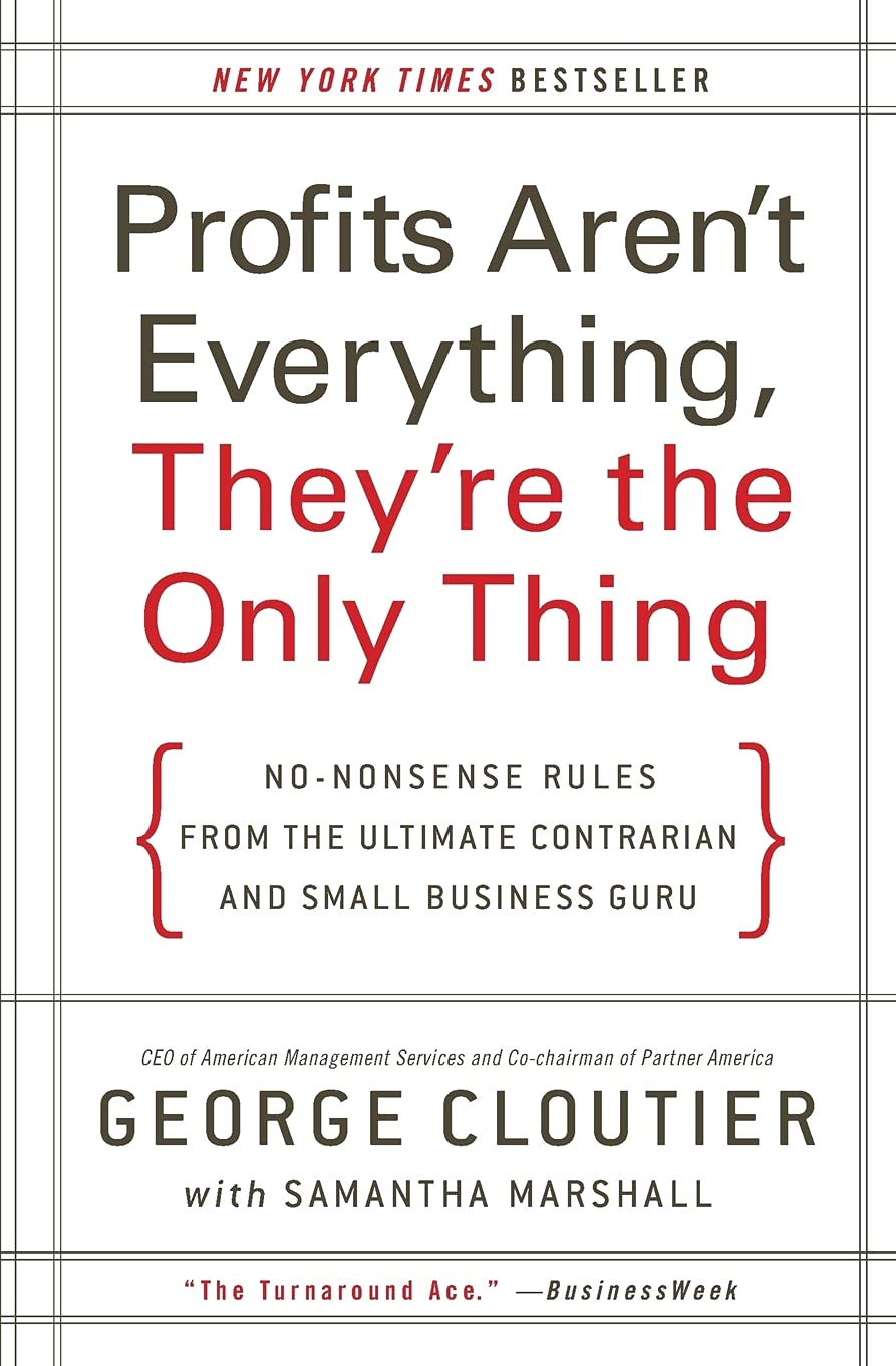 Profits Aren't Everything, They're the Only Thing: No-Nonsense Rules from the Ultimate Contrarian and Small Business Guru