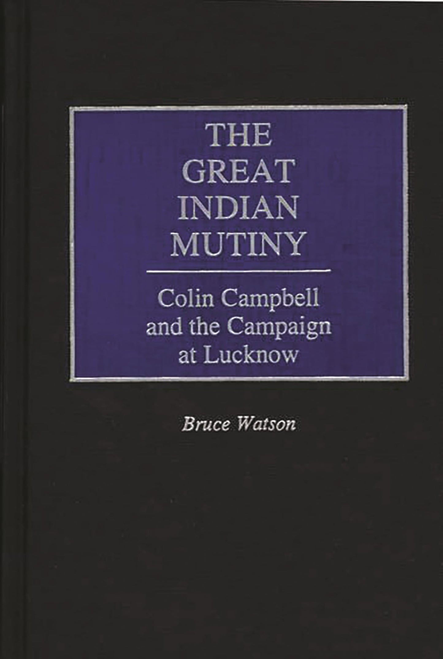 The Great Indian Mutiny: Colin Campbell and the Campaign at Lucknow