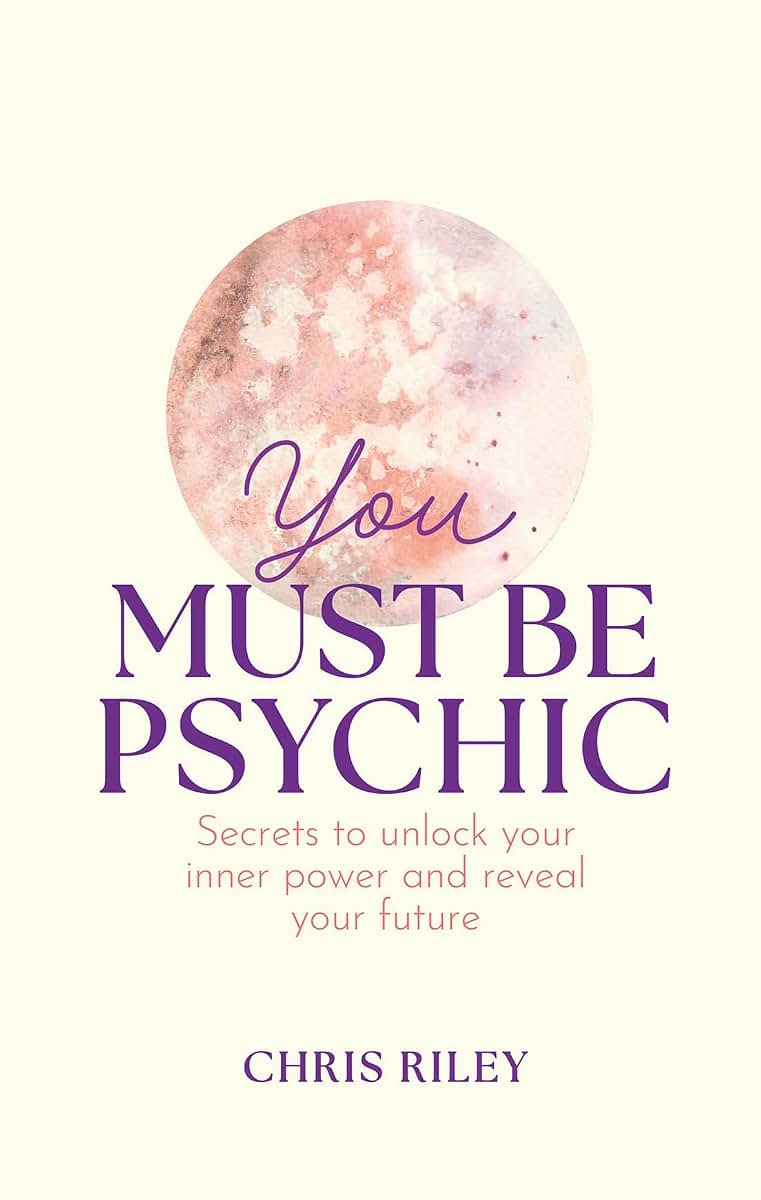 You Must Be Psychic: Secrets to unlock your inner power and reveal your future