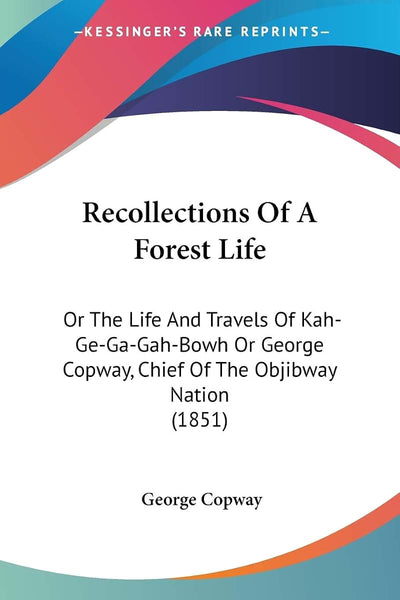 Recollections Of A Forest Life: Or The Life And Travels Of Kah-Ge-Ga-Gah-Bowh Or George Copway, Chief Of The Objibway Nation (1851)