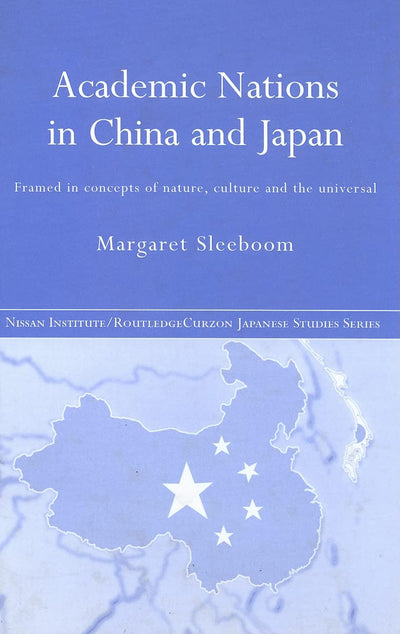 Academic Nations in China and Japan: Framed by Concepts of Nature, Culture and the Universal (Nissan Institute/Routledge Japanese Studies)