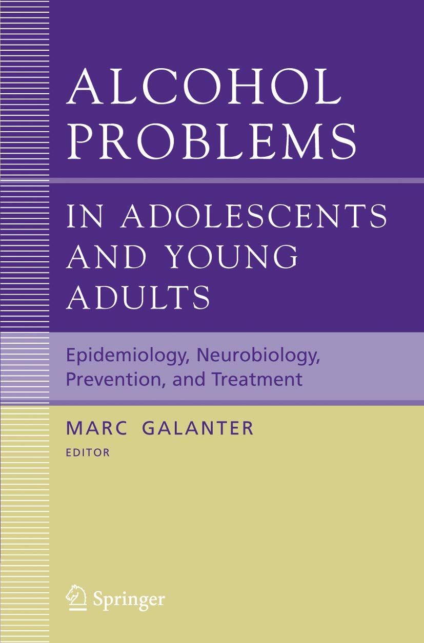 Alcohol Problems in Adolescents and Young Adults: Epidemiology. Neurobiology. Prevention. and Treatment (Recent Developments in Alcoholism, 17)