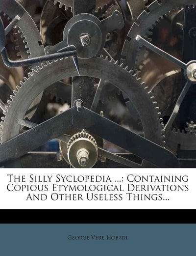 The Silly Syclopedia ...: Containing Copious Etymological Derivations and Other Useless Things...
