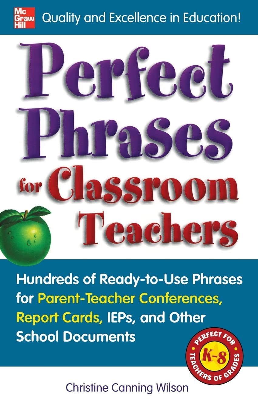 Perfect Phrases for Classroom Teachers: Hundreds of Ready-to-Use Phrases for Parent-Teacher Conferences, Report Cards, IEPs and Other School (Perfect Phrases Series)