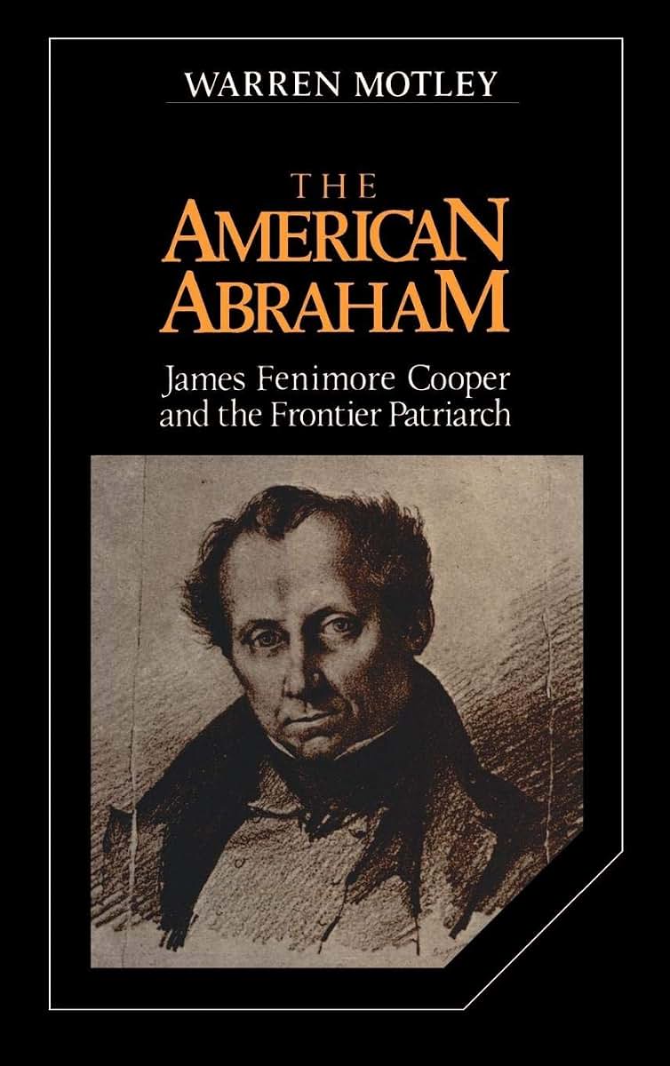 The American Abraham: James Fenimore Cooper and the Frontier Patriarch (Cambridge Studies in American Literature and Culture, Series Number 27)