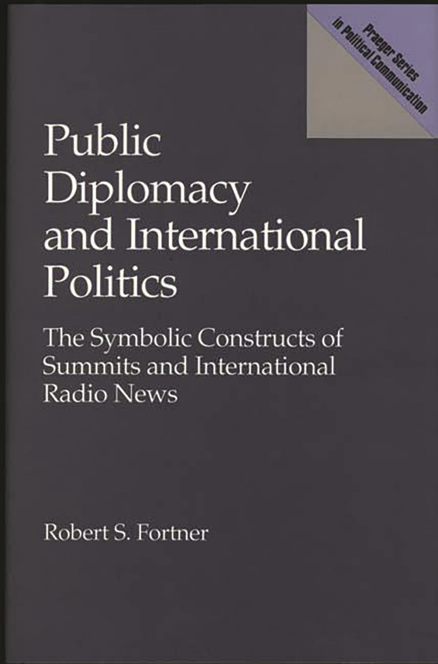 Public Diplomacy and International Politics: The Symbolic Constructs of Summits and International Radio News (Praeger Series in Political Communication)