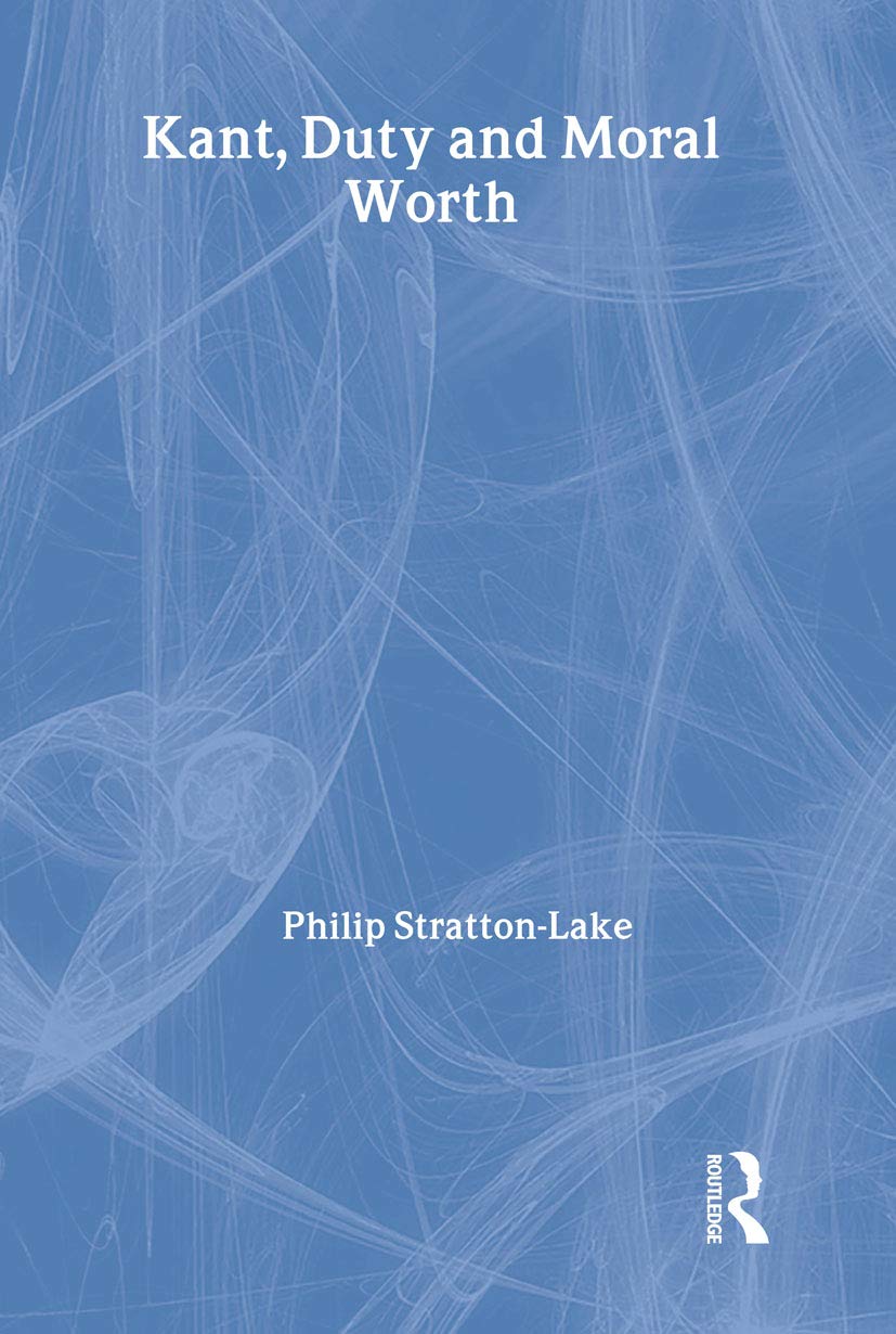 Kant, Duty and Moral Worth (Routledge Studies in Ethics and Moral Theory)