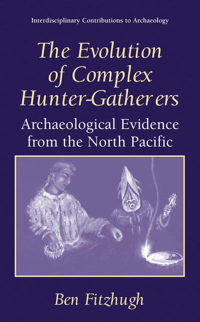 The Evolution of Complex Hunter-Gatherers: Archaeological Evidence from the North Pacific (Interdisciplinary Contributions to Archaeology)