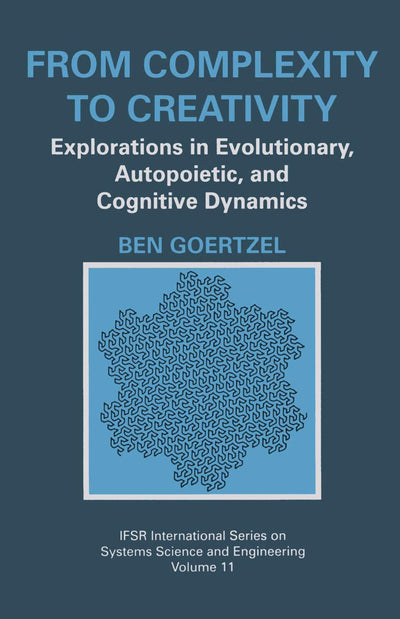 From Complexity to Creativity: Explorations in Evolutionary, Autopoietic, and Cognitive Dynamics (IFSR International Series in Systems Science and Systems Engineering, 11)