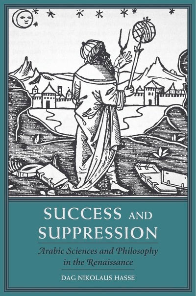 Success and Suppression: Arabic Sciences and Philosophy in the Renaissance (I Tatti Studies in Italian Renaissance History)