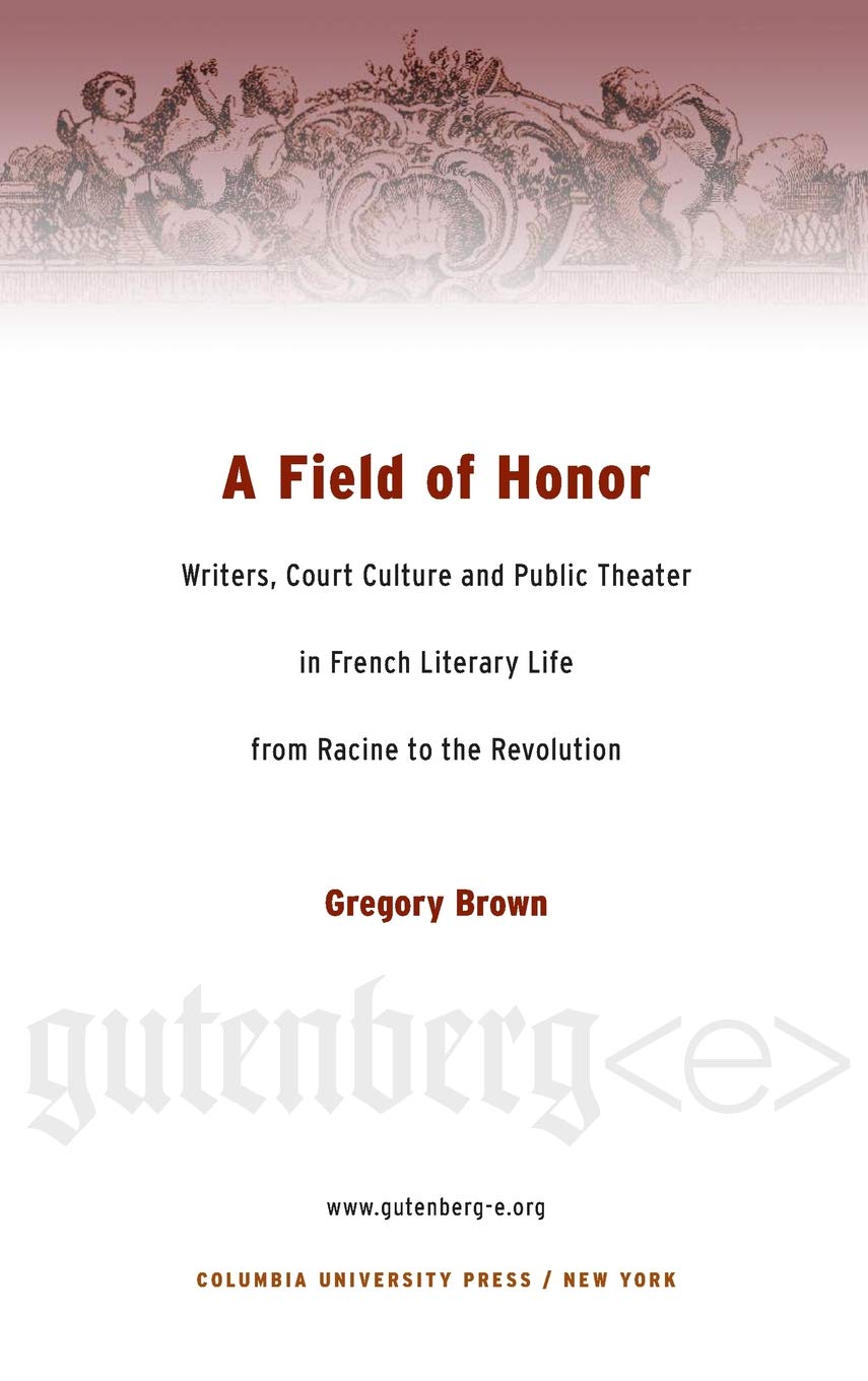 A Field of Honor: Writers, Court Culture, and Public Theater in French Literary Life from Racine to the Revolution (Gutenberg-e)