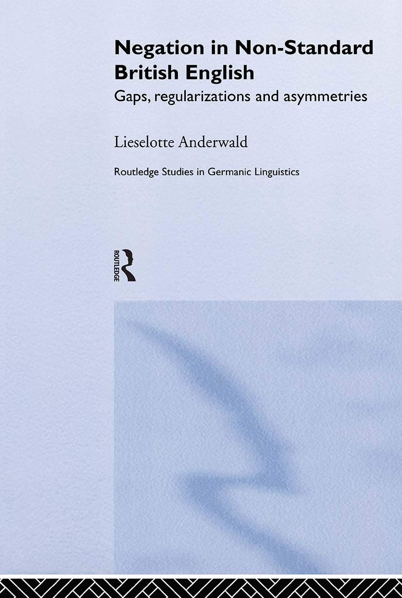 Negation in Non-Standard British English: Gaps, Regularizations and Asymmetries (Routledge Studies in Germanic Linguistics)