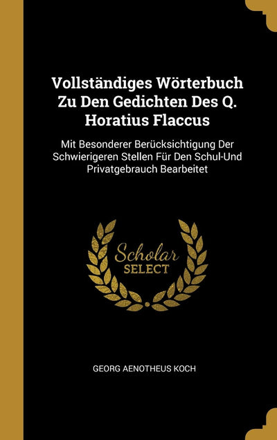 Vollstndiges Wrterbuch Zu Den Gedichten Des Q. Horatius Flaccus: Mit Besonderer Bercksichtigung Der Schwierigeren Stellen Fr Den Schul-Und Privatgebrauch Bearbeitet (German Edition)