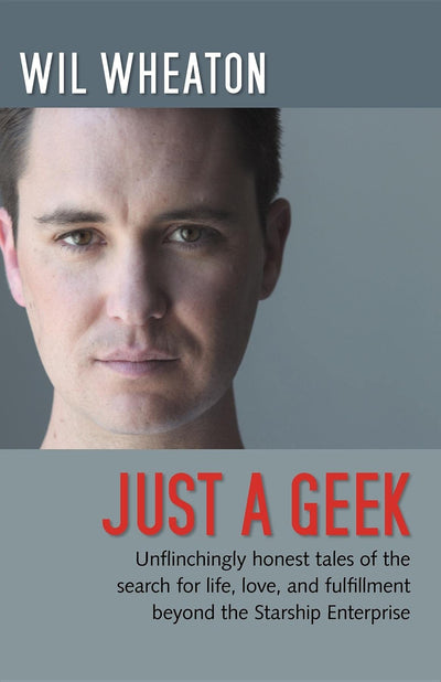 Just a Geek: Unflinchingly honest tales of the search for life, love, and fulfillment beyond the Starship Enterprise