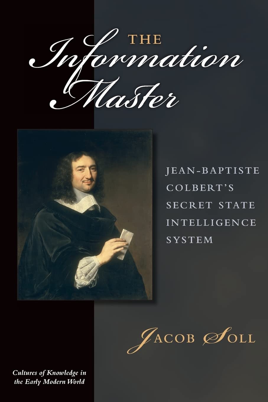 The Information Master: Jean-Baptiste Colbert's Secret State Intelligence System (Cultures Of Knowledge In The Early Modern World)