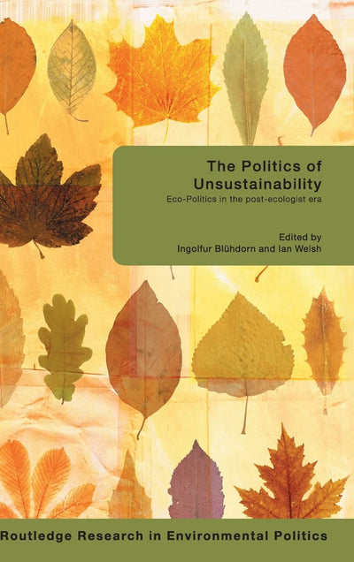 The Politics of Unsustainability: Eco-Politics in the Post-Ecologist Era (Environmental Politics)