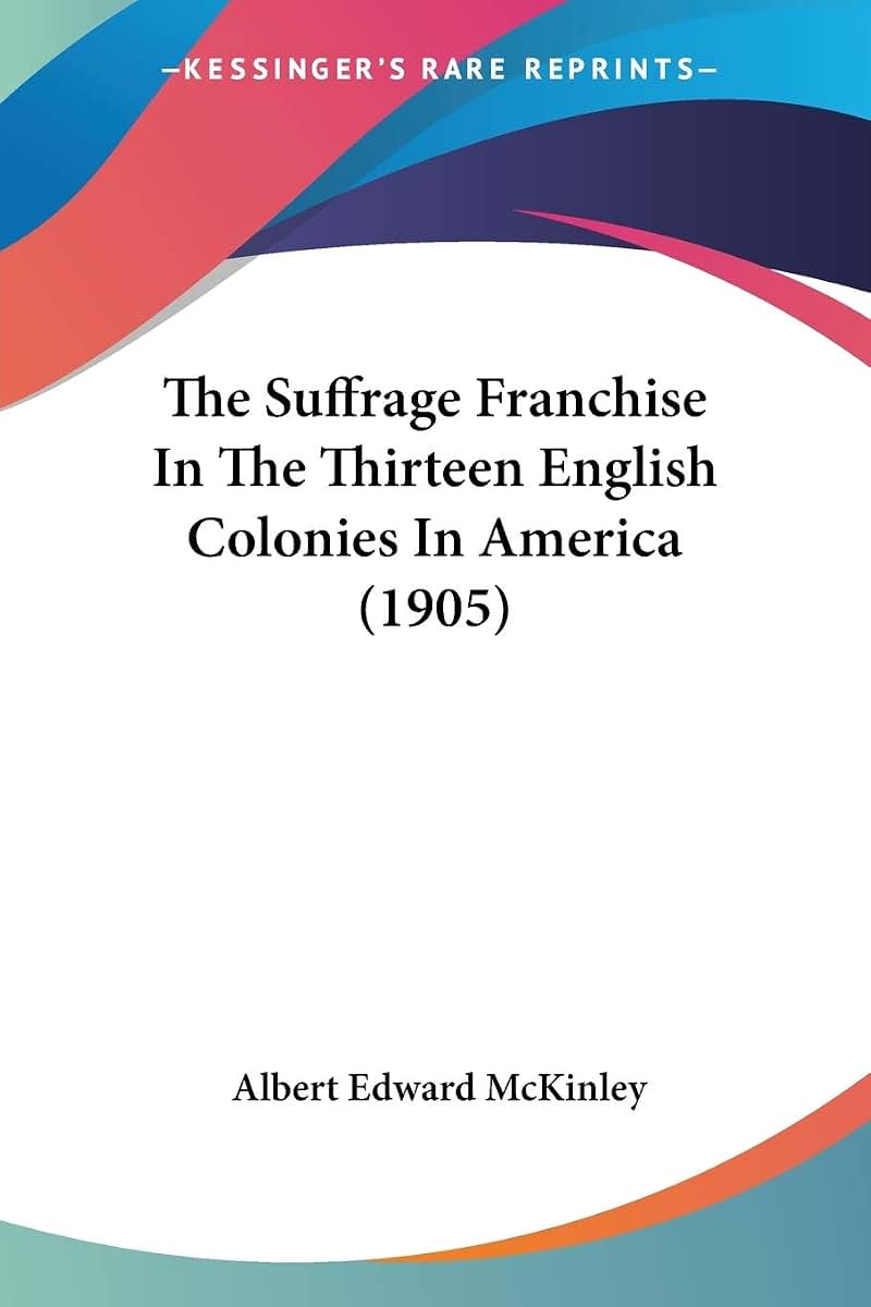 The Suffrage Franchise In The Thirteen English Colonies In America (1905)