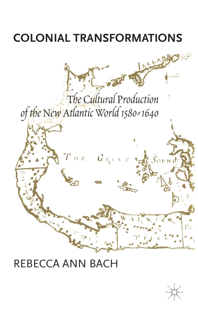 Colonial Transformations: The Cultural Production of the New Atlantic World,1580-1640
