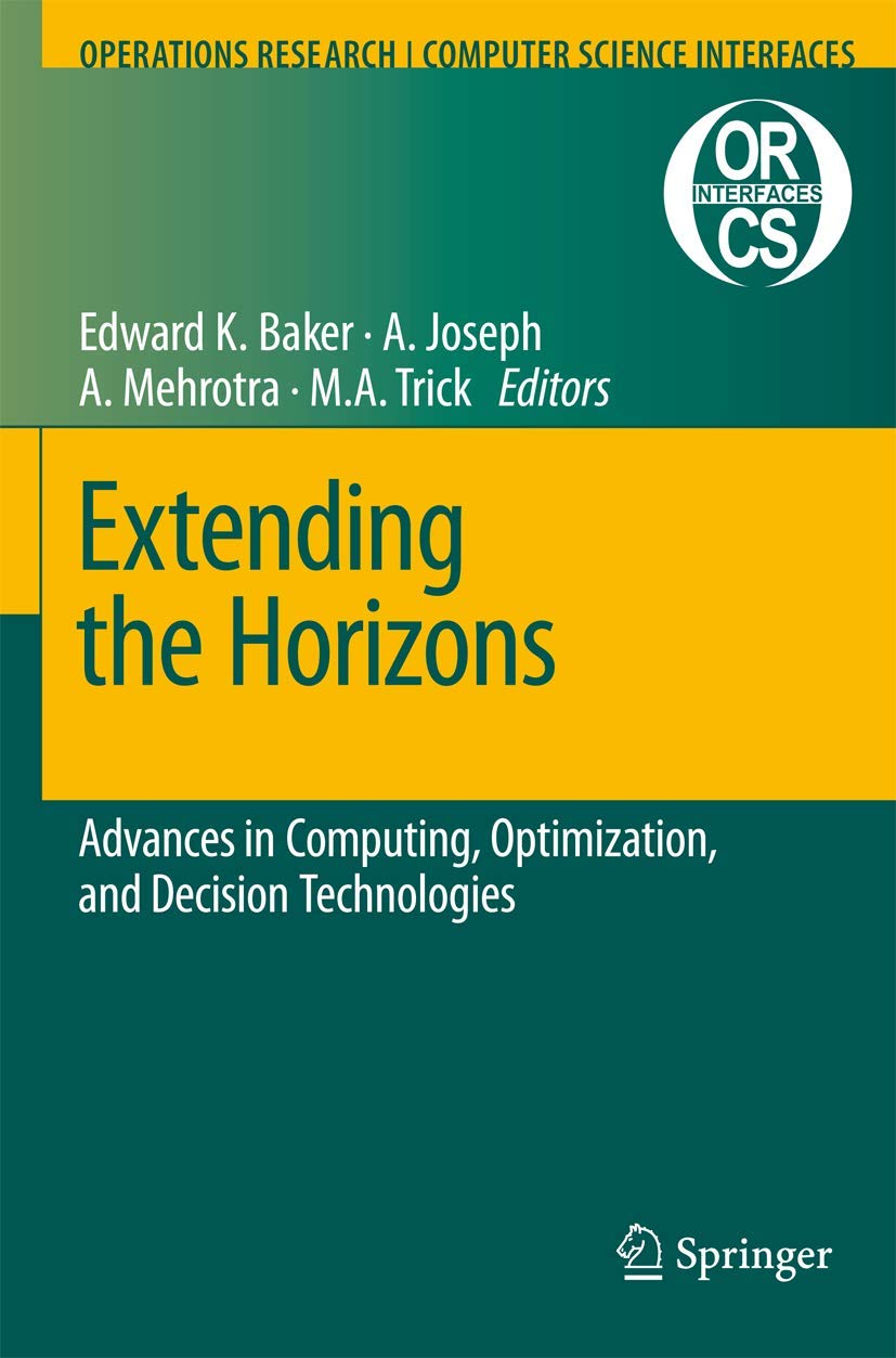 Extending the Horizons: Advances in Computing, Optimization, and Decision Technologies (Operations Research/Computer Science Interfaces Series, 37)