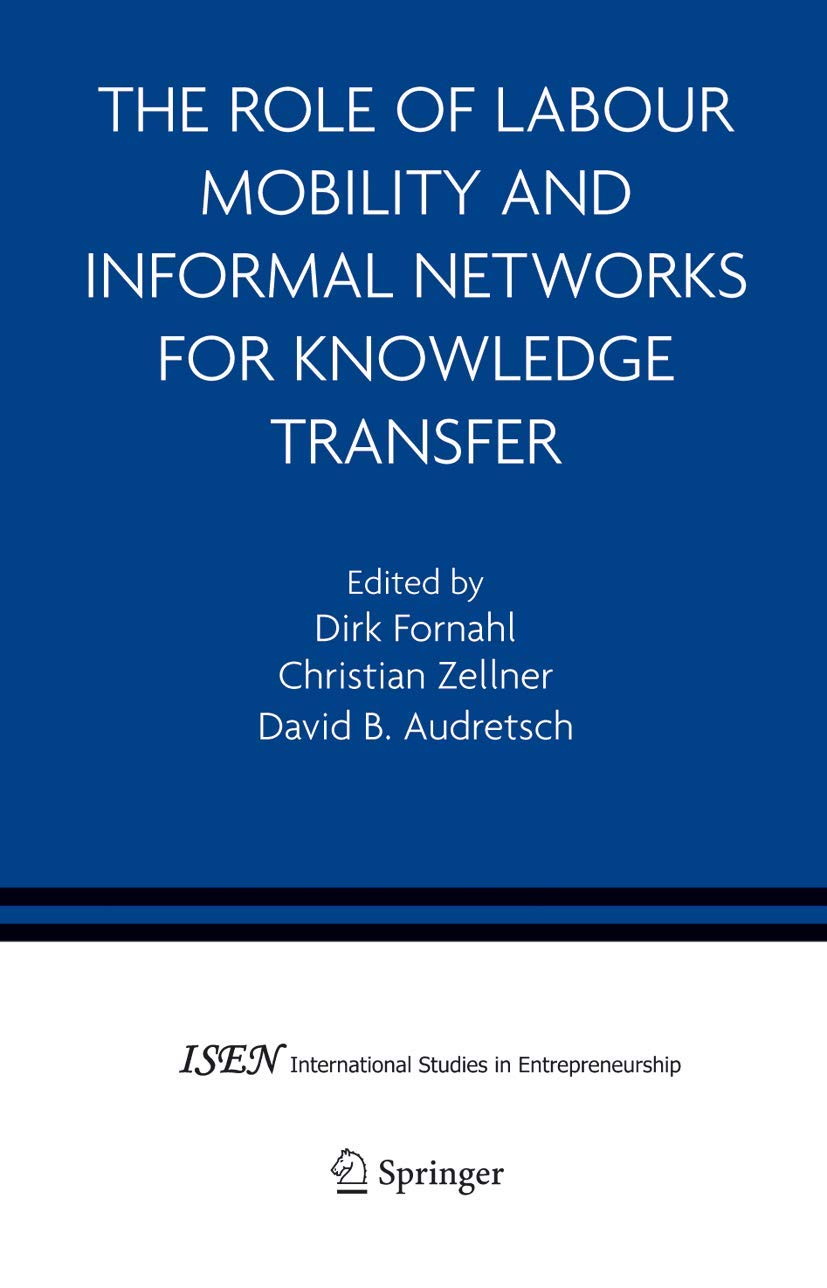 The Role of Labour Mobility and Informal Networks for Knowledge Transfer (International Studies in Entrepreneurship, 6)